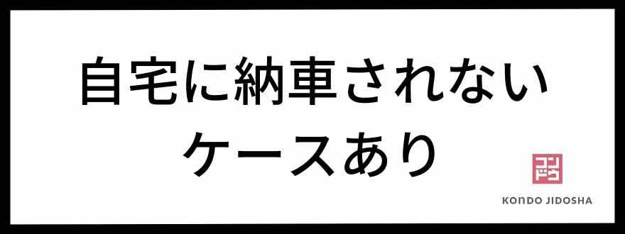 自宅に納車されないケースあり