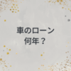 車のローンは何年が最適？