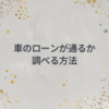 車のローンが通るか調べる方法