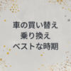 車の買い替え、乗り換えのベストな時期