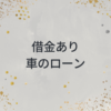 借金ありでも車のローンは組めるの？