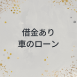 借金ありでも車のローンは組めるの？